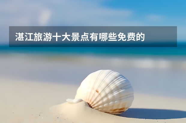 湛江旅游十大景点有哪些免费的