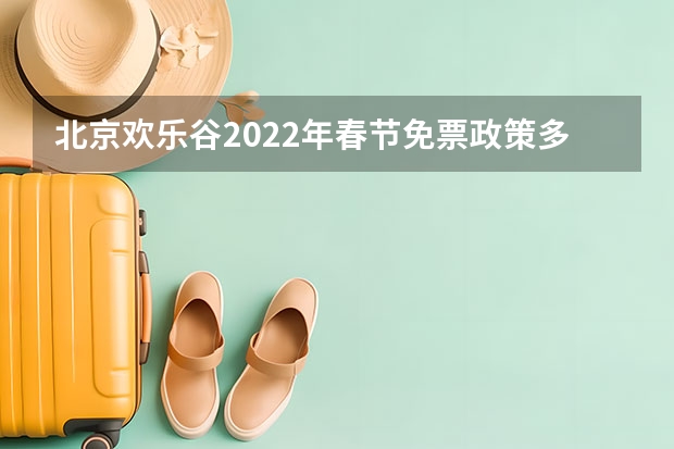 北京欢乐谷2022年春节免票政策多少钱？