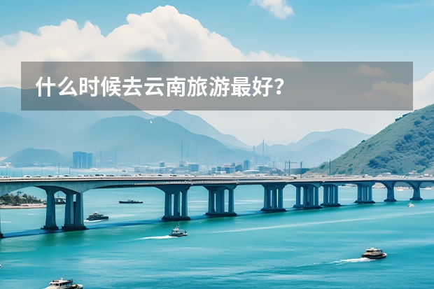 什么时候去云南旅游最好？