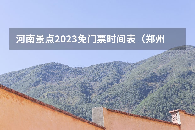 河南景点2023免门票时间表（郑州免费旅游景点推荐2023）