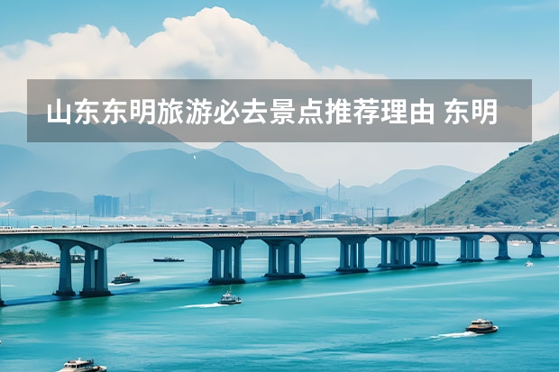 山东东明旅游必去景点推荐理由 东明县周边的旅游景点有哪些？