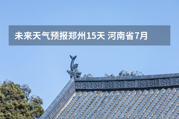 未来天气预报郑州15天 河南省7月14号天气预报