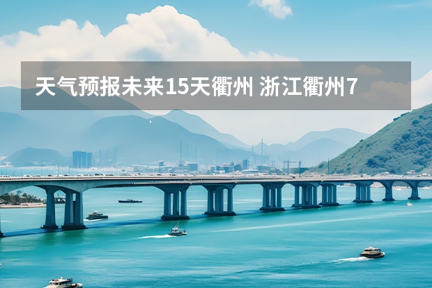 天气预报未来15天衢州 浙江衢州7月12-14号天气预报