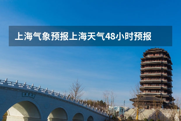 上海气象预报上海天气48小时预报 上海未来7天天气预报 上海天气预报15天准确率