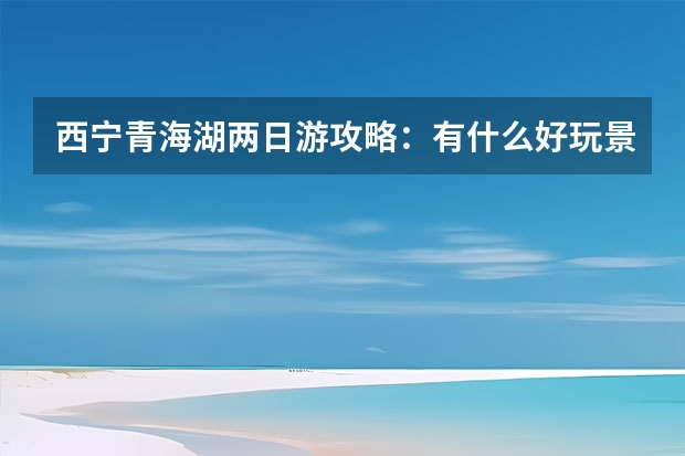 西宁青海湖两日游攻略：有什么好玩景点